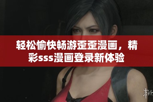 轻松愉快畅游歪歪漫画，精彩sss漫画登录新体验
