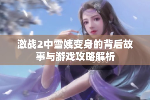 激战2中雪姨变身的背后故事与游戏攻略解析