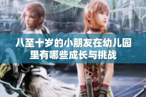 八至十岁的小朋友在幼儿园里有哪些成长与挑战