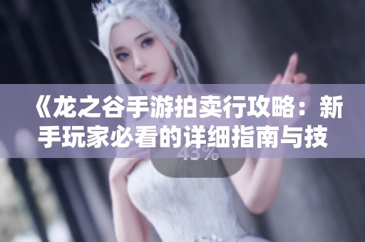 《龙之谷手游拍卖行攻略：新手玩家必看的详细指南与技巧分享》