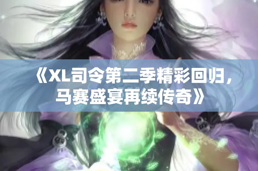《XL司令第二季精彩回归，马赛盛宴再续传奇》