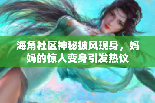 海角社区神秘披风现身，妈妈的惊人变身引发热议