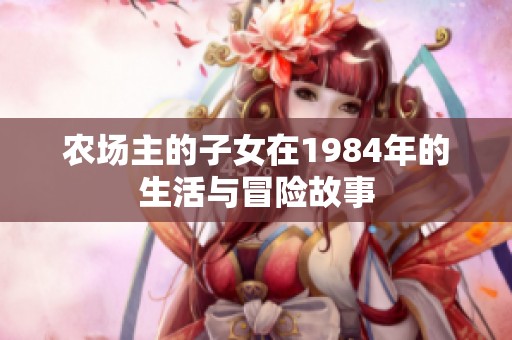 农场主的子女在1984年的生活与冒险故事