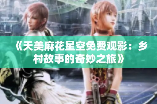 《天美麻花星空免费观影：乡村故事的奇妙之旅》