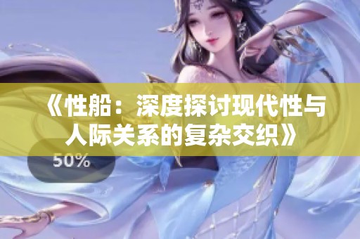 《性船：深度探讨现代性与人际关系的复杂交织》