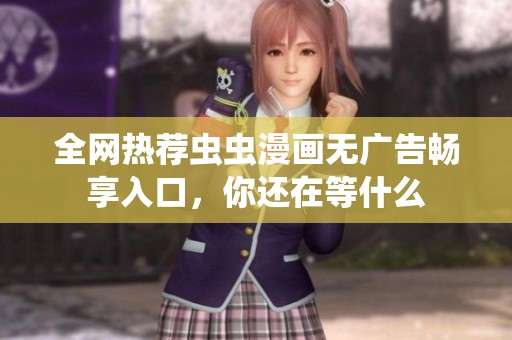 全网热荐虫虫漫画无广告畅享入口，你还在等什么