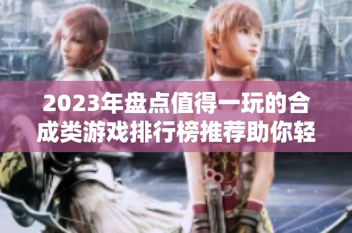 2023年盘点值得一玩的合成类游戏排行榜推荐助你轻松上手体验乐趣