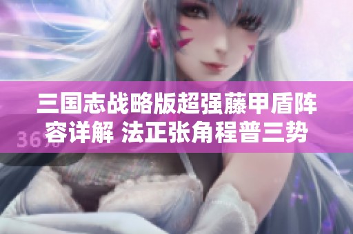 三国志战略版超强藤甲盾阵容详解 法正张角程普三势搭配攻略