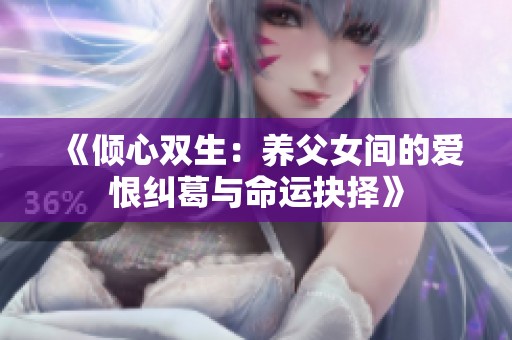 《倾心双生：养父女间的爱恨纠葛与命运抉择》