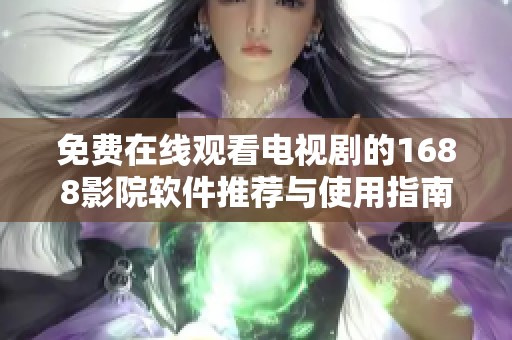 免费在线观看电视剧的1688影院软件推荐与使用指南