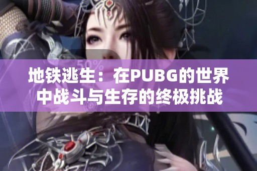 地铁逃生：在PUBG的世界中战斗与生存的终极挑战