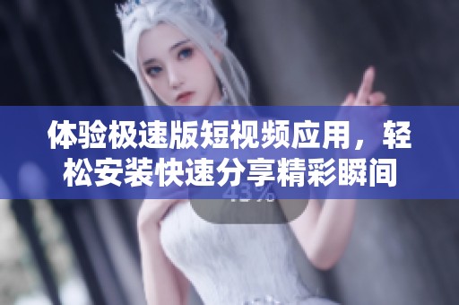 体验极速版短视频应用，轻松安装快速分享精彩瞬间