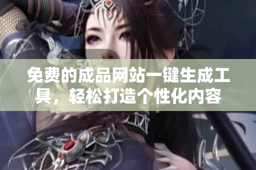 免费的成品网站一键生成工具，轻松打造个性化内容