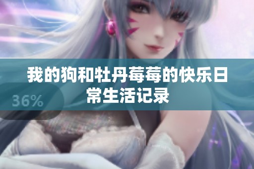 我的狗和牡丹莓莓的快乐日常生活记录