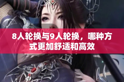 8人轮换与9人轮换，哪种方式更加舒适和高效