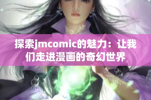 探索jmcomic的魅力：让我们走进漫画的奇幻世界