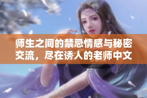 师生之间的禁忌情感与秘密交流，尽在诱人的老师中文字幕完整版