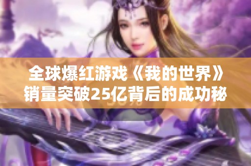 全球爆红游戏《我的世界》销量突破25亿背后的成功秘笈解析与前景展望