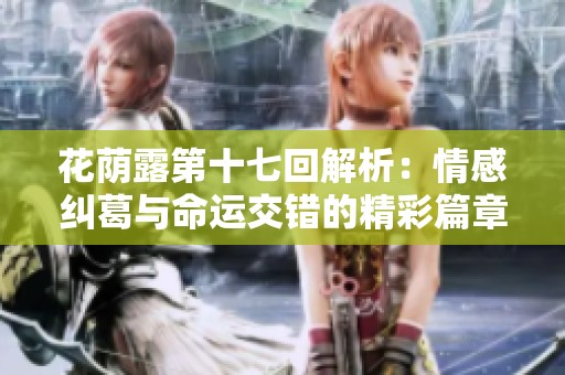 花荫露第十七回解析：情感纠葛与命运交错的精彩篇章