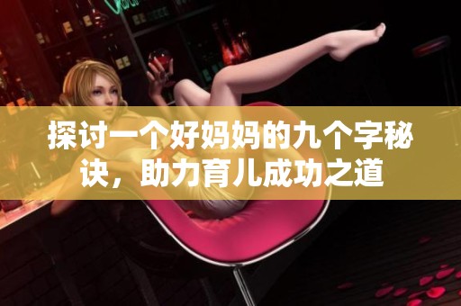 探讨一个好妈妈的九个字秘诀，助力育儿成功之道