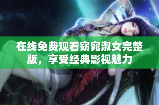在线免费观看窈窕淑女完整版，享受经典影视魅力