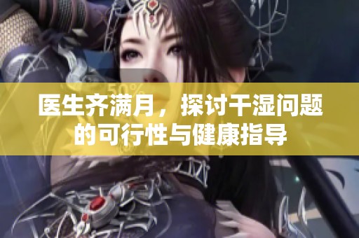医生齐满月，探讨干湿问题的可行性与健康指导