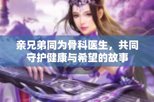 亲兄弟同为骨科医生，共同守护健康与希望的故事