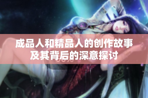成品人和精品人的创作故事及其背后的深意探讨