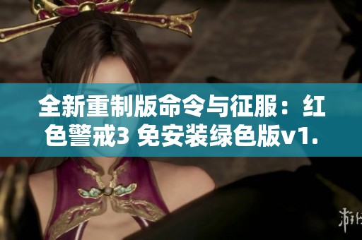全新重制版命令与征服：红色警戒3 免安装绿色版v1.13带来全功能游戏体验