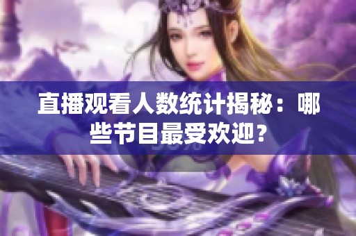 直播观看人数统计揭秘：哪些节目最受欢迎？