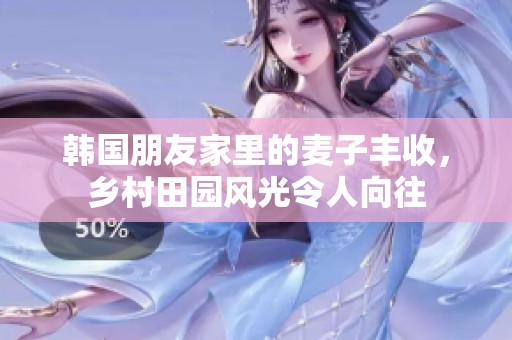 韩国朋友家里的麦子丰收，乡村田园风光令人向往