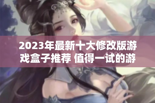 2023年最新十大修改版游戏盒子推荐 值得一试的游戏盒子排行清单