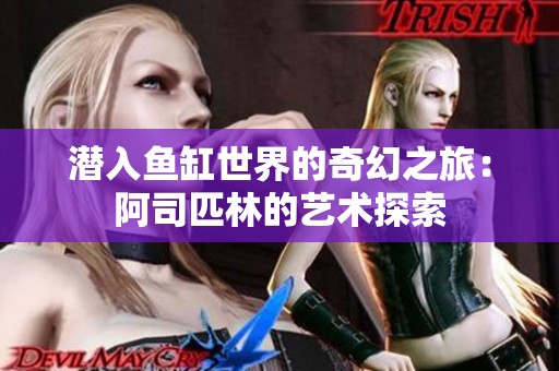 潜入鱼缸世界的奇幻之旅：阿司匹林的艺术探索