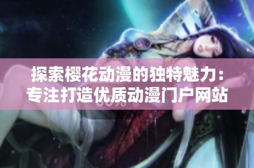 探索樱花动漫的独特魅力：专注打造优质动漫门户网站