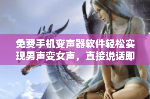 免费手机变声器软件轻松实现男声变女声，直接说话即可体验变声效果