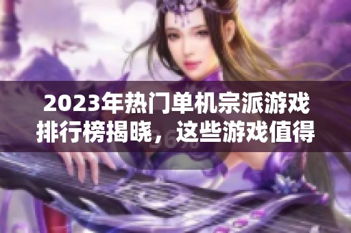 2023年热门单机宗派游戏排行榜揭晓，这些游戏值得一试！