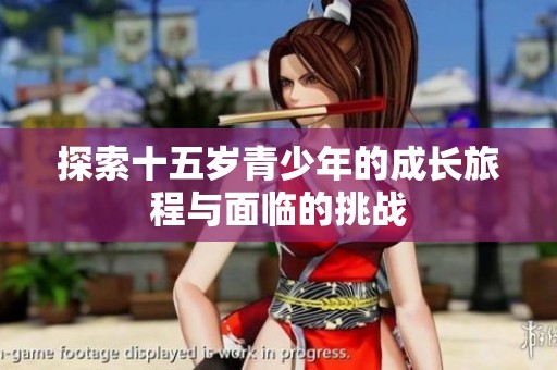 探索十五岁青少年的成长旅程与面临的挑战