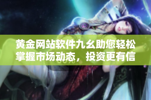 黄金网站软件九幺助您轻松掌握市场动态，投资更有信心