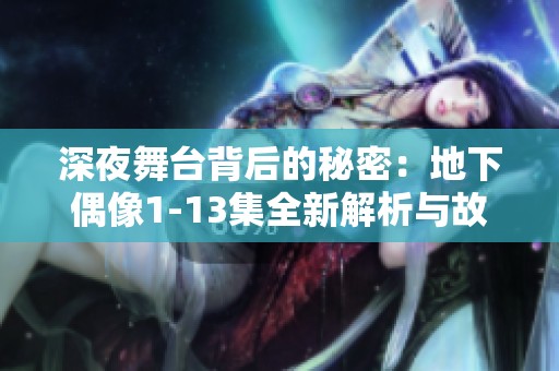深夜舞台背后的秘密：地下偶像1-13集全新解析与故事探秘