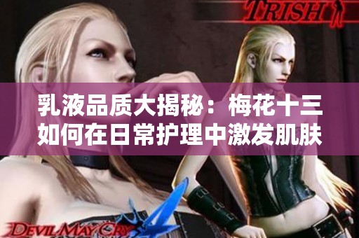 乳液品质大揭秘：梅花十三如何在日常护理中激发肌肤护理新体验