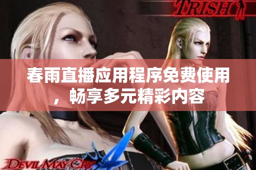春雨直播应用程序免费使用，畅享多元精彩内容