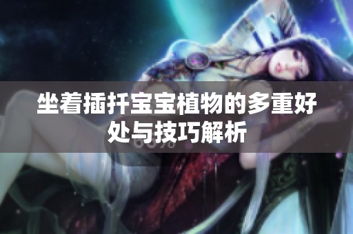 坐着插扦宝宝植物的多重好处与技巧解析