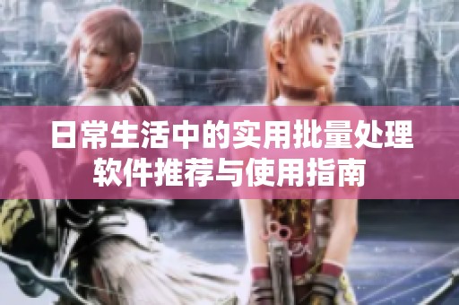 日常生活中的实用批量处理软件推荐与使用指南