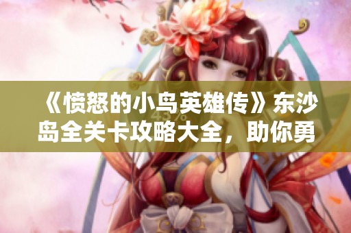 《愤怒的小鸟英雄传》东沙岛全关卡攻略大全，助你勇闯海岛轻松打败绿猪