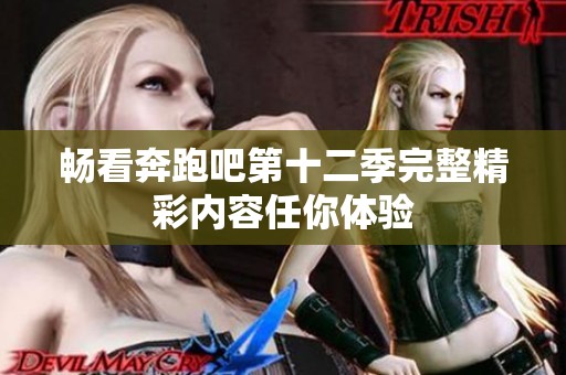 畅看奔跑吧第十二季完整精彩内容任你体验