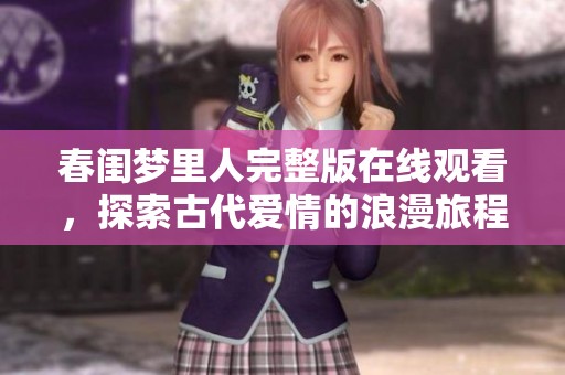 春闺梦里人完整版在线观看，探索古代爱情的浪漫旅程