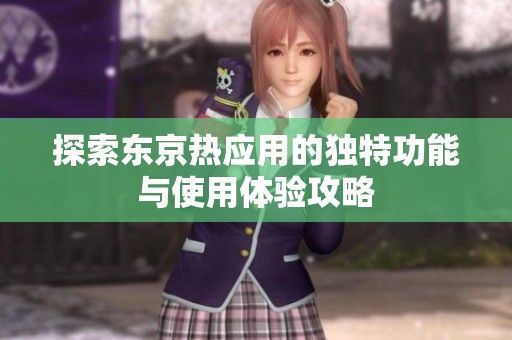 探索东京热应用的独特功能与使用体验攻略
