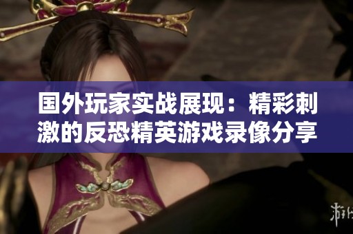 国外玩家实战展现：精彩刺激的反恐精英游戏录像分享