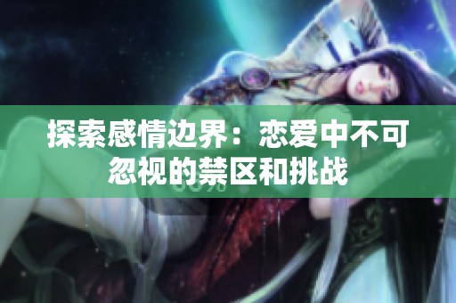 探索感情边界：恋爱中不可忽视的禁区和挑战