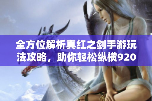 全方位解析真红之剑手游玩法攻略，助你轻松纵横920手游网的精彩世界